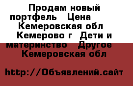 Продам новый портфель › Цена ­ 500 - Кемеровская обл., Кемерово г. Дети и материнство » Другое   . Кемеровская обл.